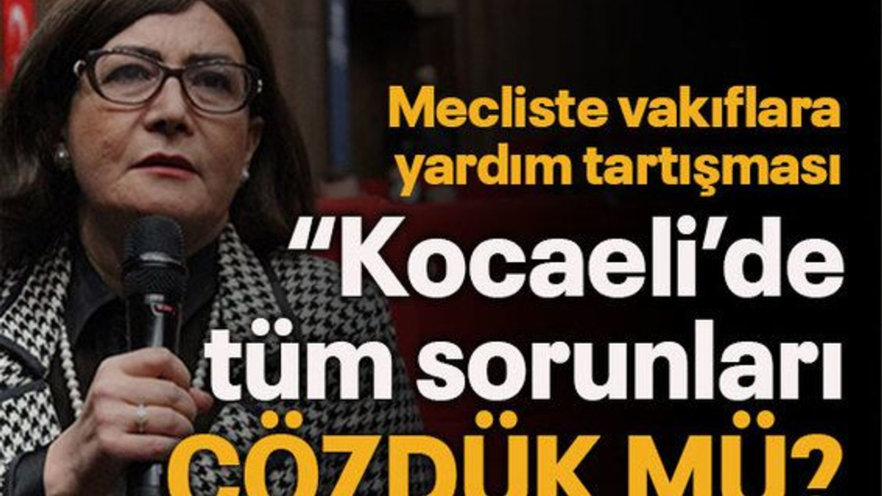 Mecliste vakıflara yardım tartışması “Kocaeli’de tüm sorunları çözdük mü?”